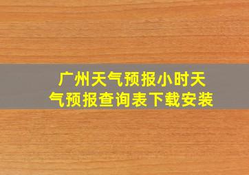 广州天气预报小时天气预报查询表下载安装