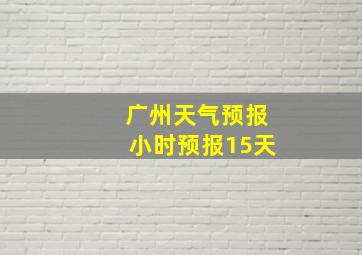 广州天气预报小时预报15天