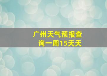 广州天气预报查询一周15天天