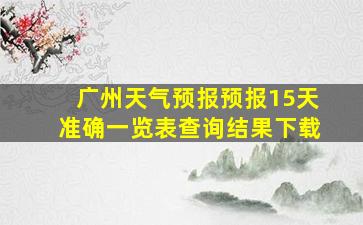 广州天气预报预报15天准确一览表查询结果下载