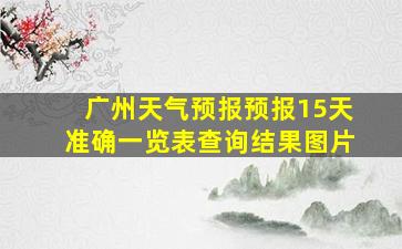 广州天气预报预报15天准确一览表查询结果图片