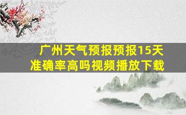 广州天气预报预报15天准确率高吗视频播放下载