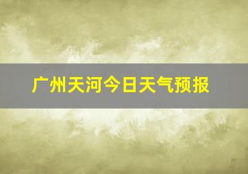 广州天河今日天气预报