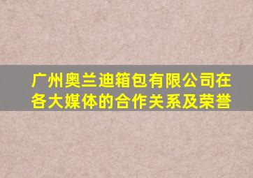 广州奥兰迪箱包有限公司在各大媒体的合作关系及荣誉