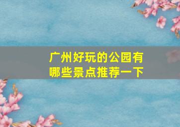 广州好玩的公园有哪些景点推荐一下