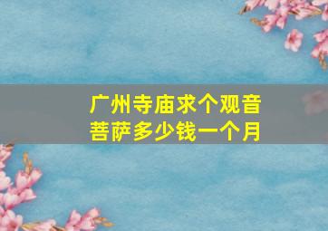 广州寺庙求个观音菩萨多少钱一个月