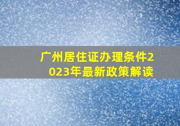 广州居住证办理条件2023年最新政策解读