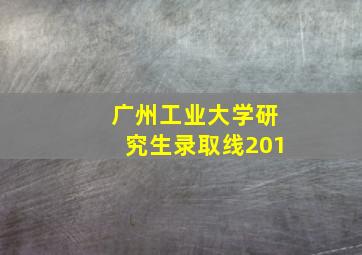 广州工业大学研究生录取线201