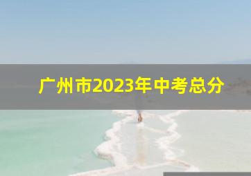 广州市2023年中考总分