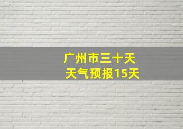 广州市三十天天气预报15天