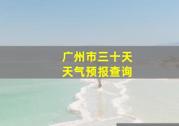 广州市三十天天气预报查询