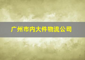 广州市内大件物流公司