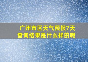 广州市区天气预报7天查询结果是什么样的呢