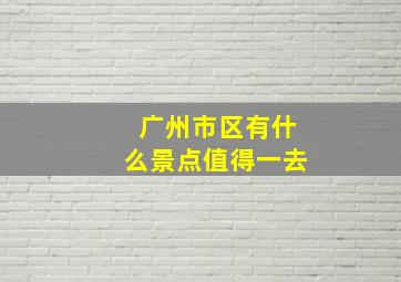 广州市区有什么景点值得一去