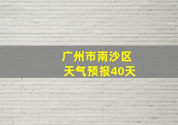 广州市南沙区天气预报40天