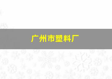 广州市塑料厂