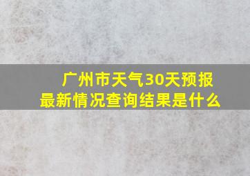 广州市天气30天预报最新情况查询结果是什么