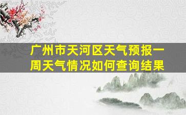 广州市天河区天气预报一周天气情况如何查询结果