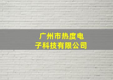 广州市热度电子科技有限公司