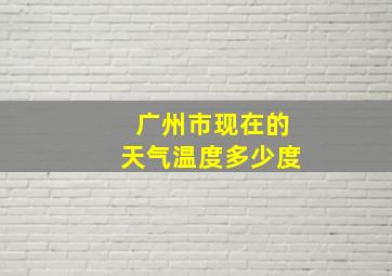 广州市现在的天气温度多少度