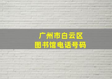 广州市白云区图书馆电话号码