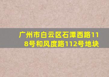 广州市白云区石潭西路118号和风度路112号地块