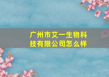 广州市艾一生物科技有限公司怎么样