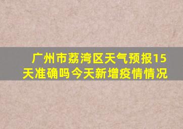 广州市荔湾区天气预报15天准确吗今天新增疫情情况