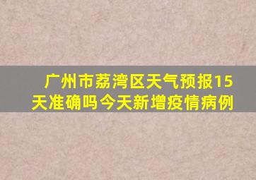 广州市荔湾区天气预报15天准确吗今天新增疫情病例