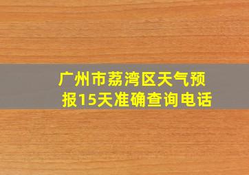 广州市荔湾区天气预报15天准确查询电话