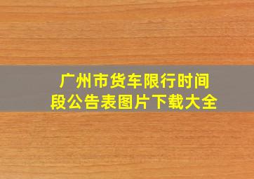 广州市货车限行时间段公告表图片下载大全