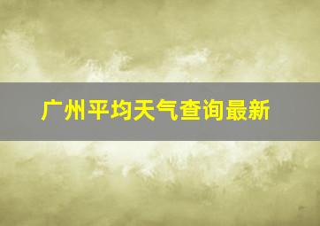 广州平均天气查询最新