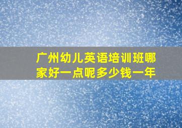 广州幼儿英语培训班哪家好一点呢多少钱一年