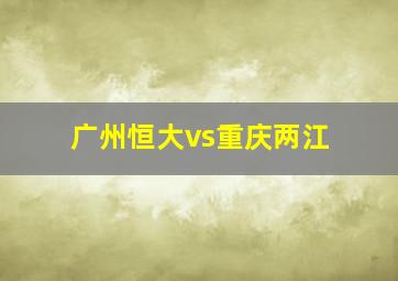 广州恒大vs重庆两江