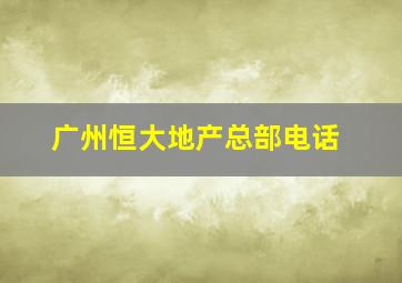 广州恒大地产总部电话