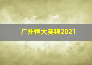 广州恒大赛程2021