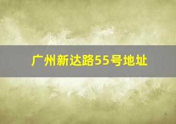 广州新达路55号地址