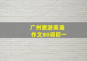 广州旅游英语作文80词初一