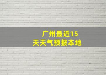 广州最近15天天气预报本地