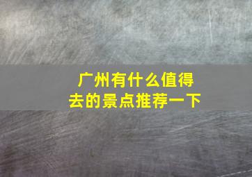 广州有什么值得去的景点推荐一下