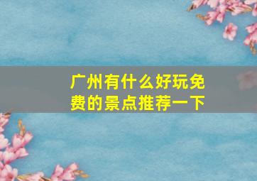 广州有什么好玩免费的景点推荐一下