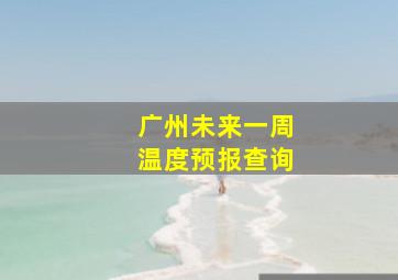 广州未来一周温度预报查询