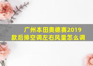 广州本田奥德赛2019款后排空调左右风量怎么调