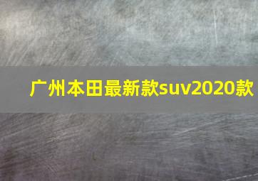 广州本田最新款suv2020款