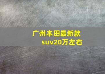 广州本田最新款suv20万左右