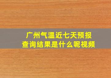 广州气温近七天预报查询结果是什么呢视频