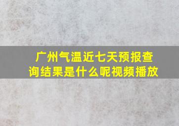 广州气温近七天预报查询结果是什么呢视频播放