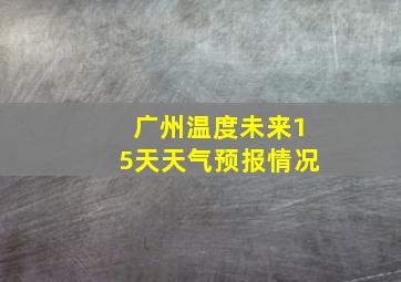 广州温度未来15天天气预报情况