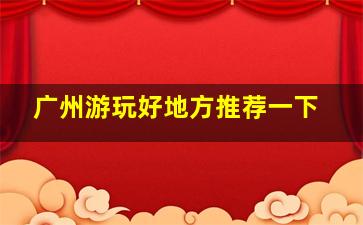 广州游玩好地方推荐一下