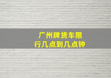 广州牌货车限行几点到几点钟